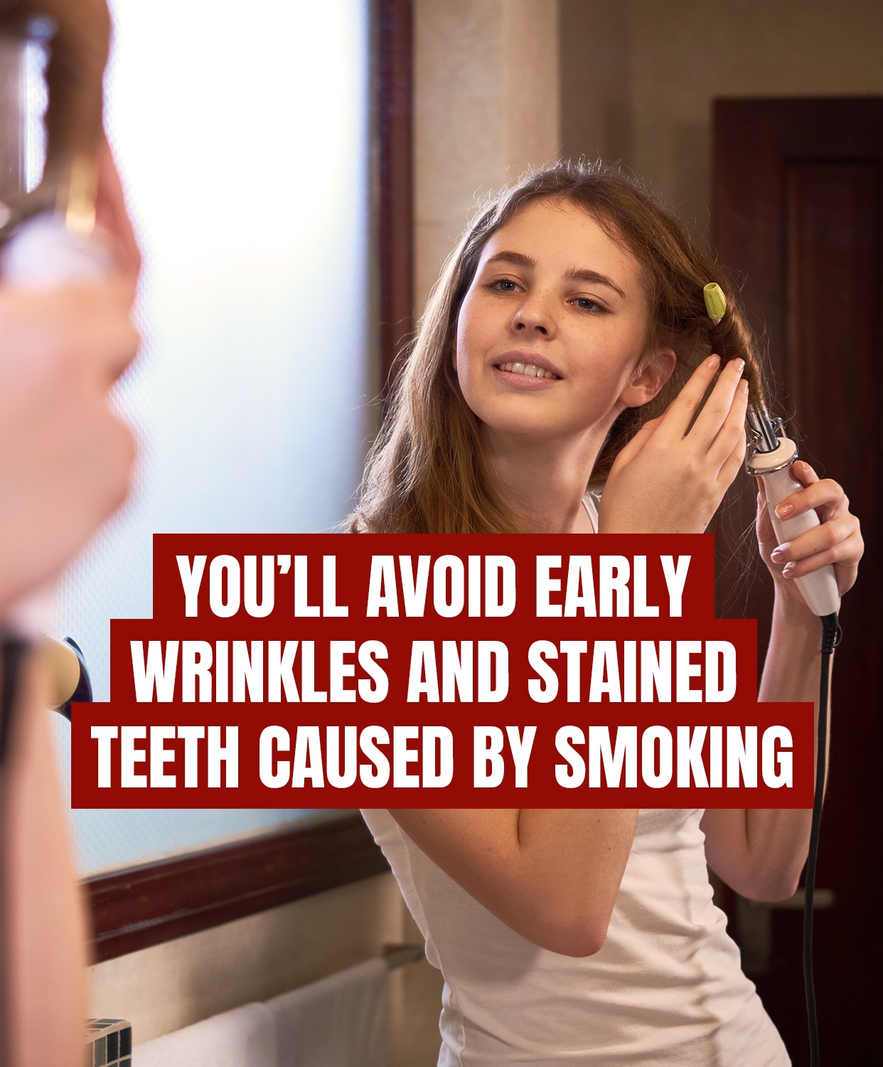 You'll avoid early wrinkles and stained teeth caused by smoking
