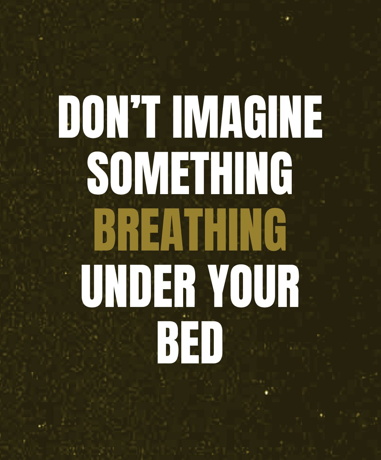 Don't imagine something breathing under your bed
