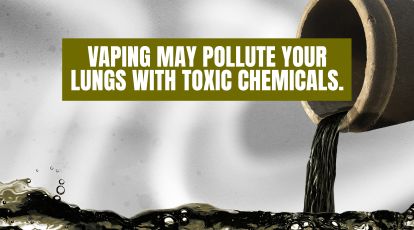 Vaping may pollute your lungs with toxic chemicals.