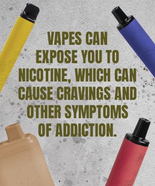 Vapes can expose you to nicotine, which can cause cravings and other symptoms of addiction